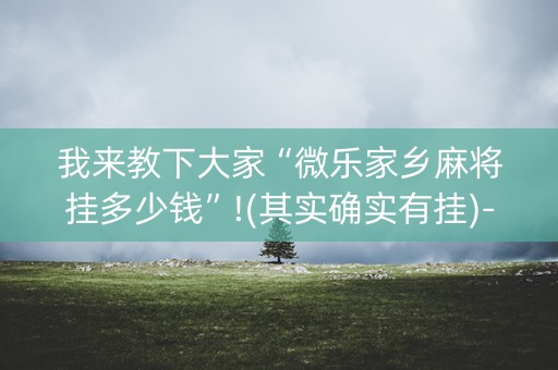 我来教下大家“微乐家乡麻将挂多少钱”!(其实确实有挂)-抖音