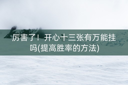 厉害了！开心十三张有万能挂吗(提高胜率的方法)