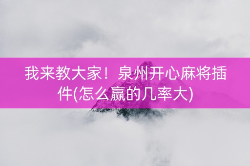 我来教大家！泉州开心麻将插件(怎么赢的几率大)