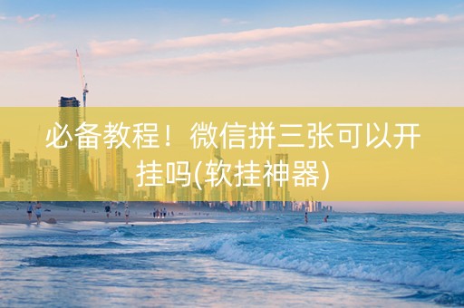 必备教程！微信拼三张可以开挂吗(软挂神器)