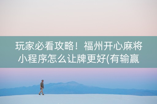 玩家必看攻略！福州开心麻将小程序怎么让牌更好(有输赢规律吗)