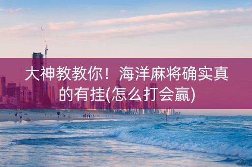 大神教教你！海洋麻将确实真的有挂(怎么打会赢)