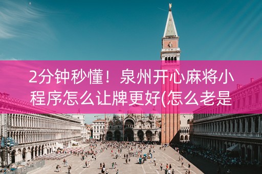 2分钟秒懂！泉州开心麻将小程序怎么让牌更好(怎么老是输)