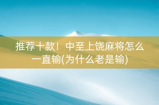 推荐十款！中至上饶麻将怎么一直输(为什么老是输)