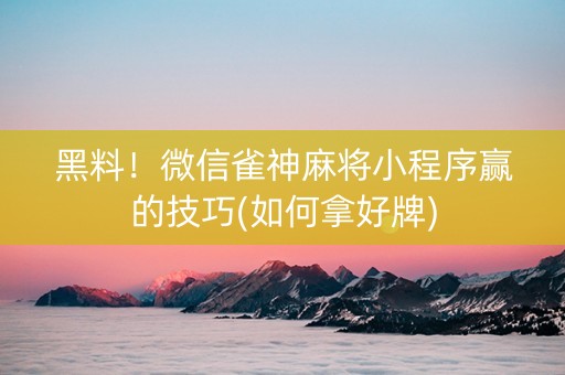黑料！微信雀神麻将小程序赢的技巧(如何拿好牌)
