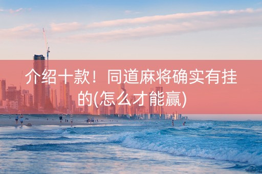 介绍十款！同道麻将确实有挂的(怎么才能赢)