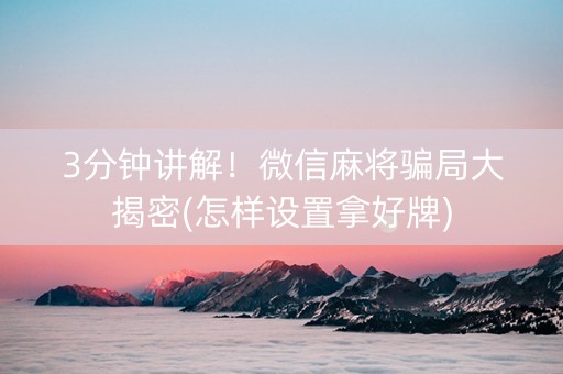 3分钟讲解！微信麻将骗局大揭密(怎样设置拿好牌)