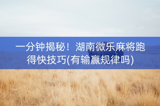 一分钟揭秘！湖南微乐麻将跑得快技巧(有输赢规律吗)