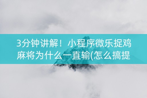 3分钟讲解！小程序微乐捉鸡麻将为什么一直输(怎么搞提高胜率)