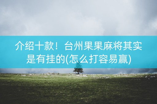 介绍十款！台州果果麻将其实是有挂的(怎么打容易赢)