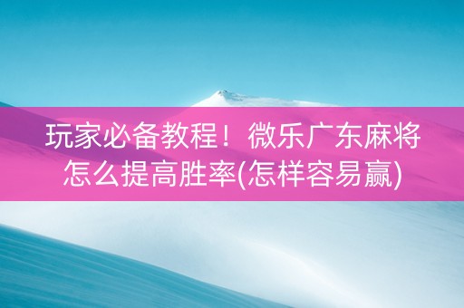 玩家必备教程！微乐广东麻将怎么提高胜率(怎样容易赢)