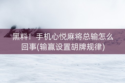 黑料！手机心悦麻将总输怎么回事(输赢设置胡牌规律)