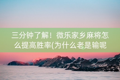 三分钟了解！微乐家乡麻将怎么提高胜率(为什么老是输呢)