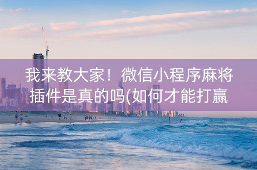 我来教大家！微信小程序麻将插件是真的吗(如何才能打赢)