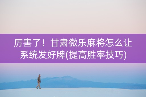 厉害了！甘肃微乐麻将怎么让系统发好牌(提高胜率技巧)