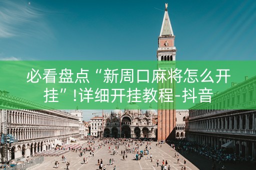 必看盘点“新周口麻将怎么开挂”!详细开挂教程-抖音