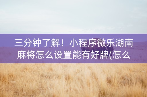 三分钟了解！小程序微乐湖南麻将怎么设置能有好牌(怎么提高好牌几率)