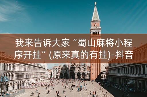 我来告诉大家“蜀山麻将小程序开挂”(原来真的有挂)-抖音