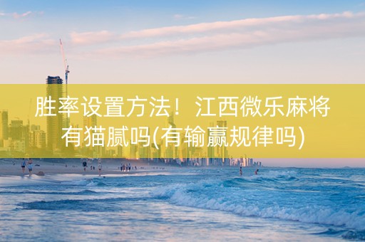 胜率设置方法！江西微乐麻将有猫腻吗(有输赢规律吗)