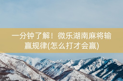 一分钟了解！微乐湖南麻将输赢规律(怎么打才会赢)