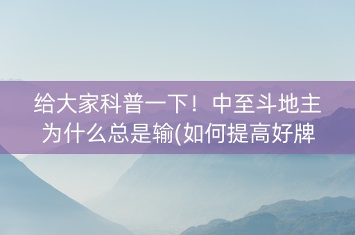 给大家科普一下！中至斗地主为什么总是输(如何提高好牌几率)