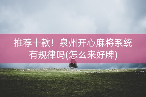 推荐十款！泉州开心麻将系统有规律吗(怎么来好牌)