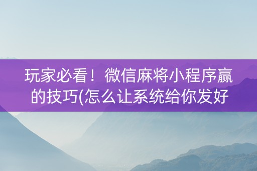 玩家必看！微信麻将小程序赢的技巧(怎么让系统给你发好牌)
