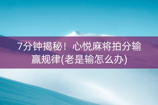 7分钟揭秘！心悦麻将拍分输赢规律(老是输怎么办)