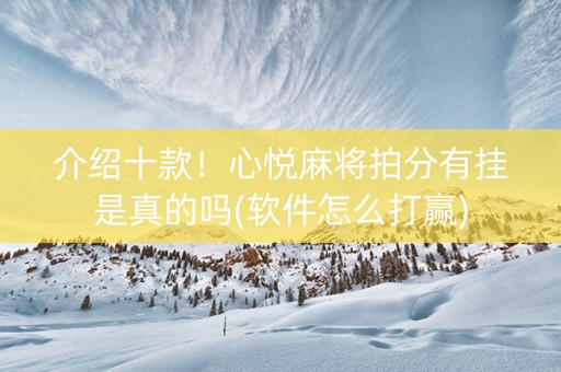 介绍十款！心悦麻将拍分有挂是真的吗(软件怎么打赢)