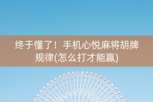 终于懂了！手机心悦麻将胡牌规律(怎么打才能赢)