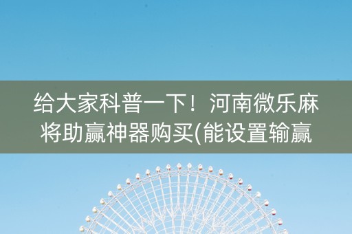 给大家科普一下！河南微乐麻将助赢神器购买(能设置输赢吗)