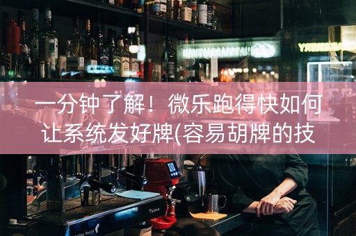 一分钟了解！微乐跑得快如何让系统发好牌(容易胡牌的技巧)