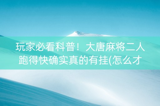 玩家必看科普！大唐麻将二人跑得快确实真的有挂(怎么才能调胜率)