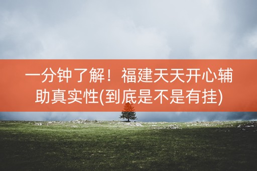 一分钟了解！福建天天开心辅助真实性(到底是不是有挂)