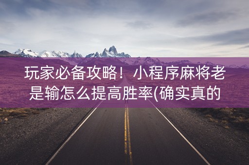 玩家必备攻略！小程序麻将老是输怎么提高胜率(确实真的有挂)