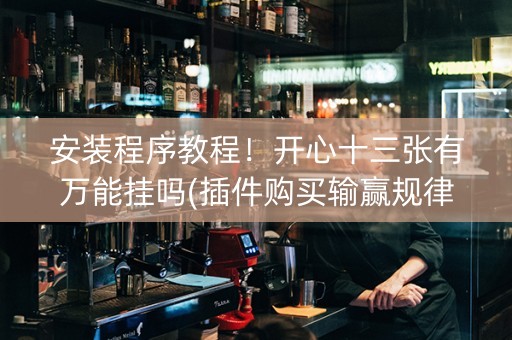 安装程序教程！开心十三张有万能挂吗(插件购买输赢规律)
