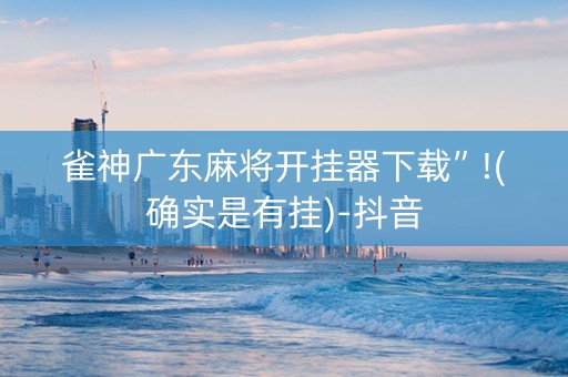 雀神广东麻将开挂器下载”!(确实是有挂)-抖音