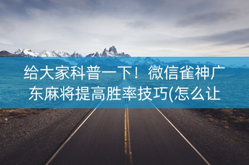 给大家科普一下！微信雀神广东麻将提高胜率技巧(怎么让系统发好牌)