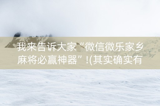 我来告诉大家“微信微乐家乡麻将必赢神器”!(其实确实有挂)-抖音