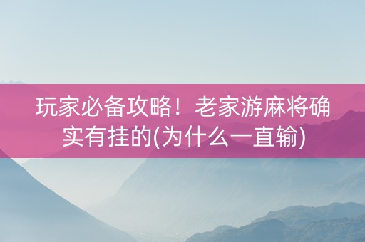 玩家必备攻略！老家游麻将确实有挂的(为什么一直输)