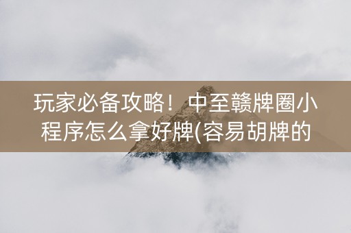 玩家必备攻略！中至赣牌圈小程序怎么拿好牌(容易胡牌的技巧)