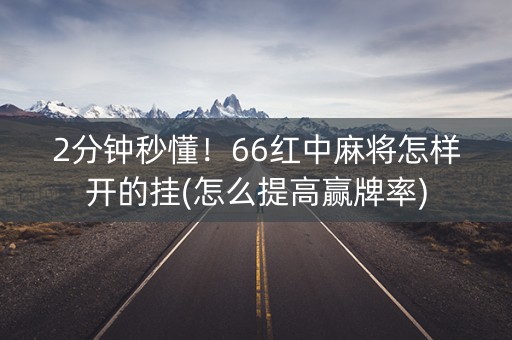 2分钟秒懂！66红中麻将怎样开的挂(怎么提高赢牌率)