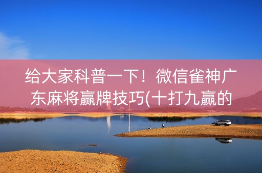 给大家科普一下！微信雀神广东麻将赢牌技巧(十打九赢的打法)