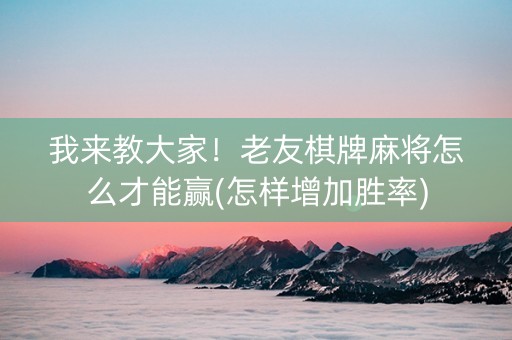 我来教大家！老友棋牌麻将怎么才能赢(怎样增加胜率)