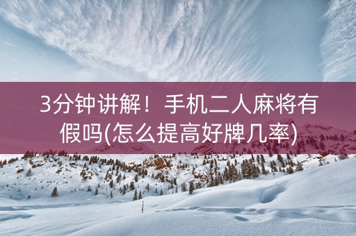 3分钟讲解！手机二人麻将有假吗(怎么提高好牌几率)