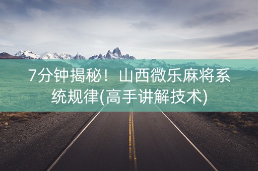 7分钟揭秘！山西微乐麻将系统规律(高手讲解技术)