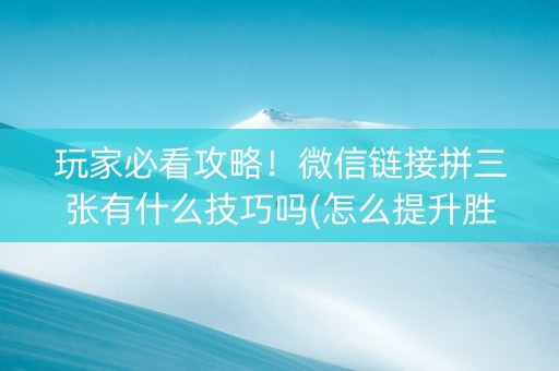 玩家必看攻略！微信链接拼三张有什么技巧吗(怎么提升胜率)