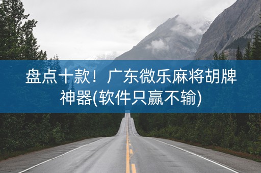 盘点十款！广东微乐麻将胡牌神器(软件只赢不输)