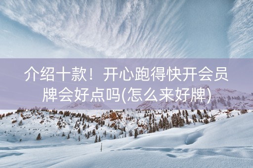 介绍十款！开心跑得快开会员牌会好点吗(怎么来好牌)