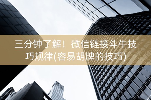 三分钟了解！微信链接斗牛技巧规律(容易胡牌的技巧)